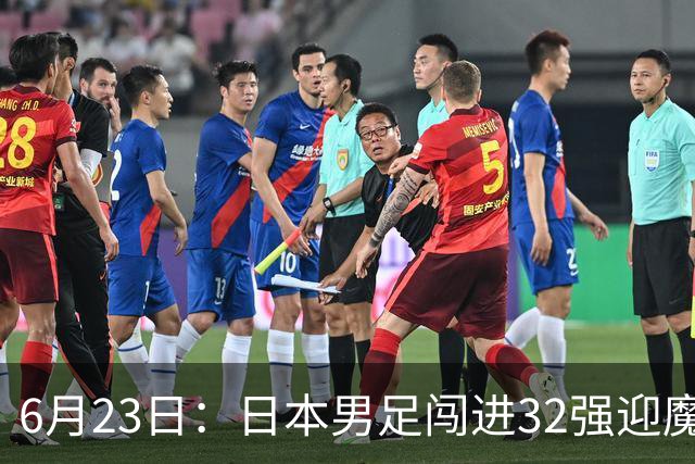 6月23日：日本男足闯进32强迎魔鬼对手，晋级16强有多难？